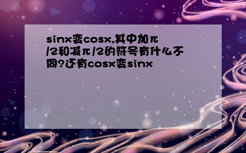 sinx变cosx,其中加π/2和减π/2的符号有什么不同?还有cosx变sinx