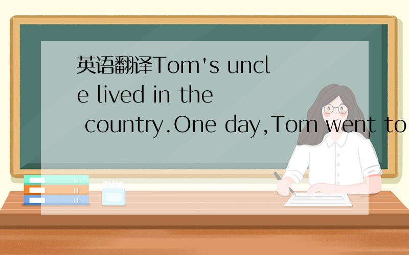 英语翻译Tom's uncle lived in the country.One day,Tom went to sta