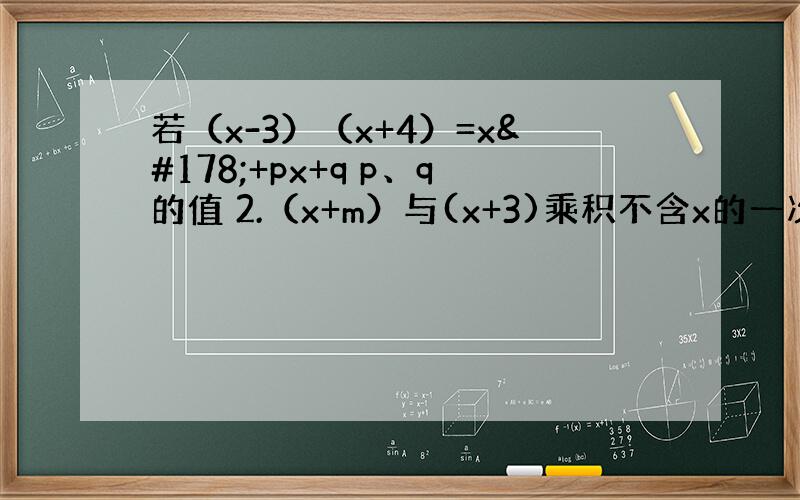 若（x-3）（x+4）=x²+px+q p、q的值 2.（x+m）与(x+3)乘积不含x的一次项,m=? 要讲