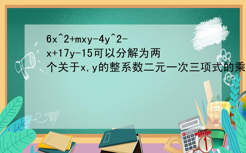 6x^2+mxy-4y^2-x+17y-15可以分解为两个关于x,y的整系数二元一次三项式的乘积,m 等于 A.3 B.