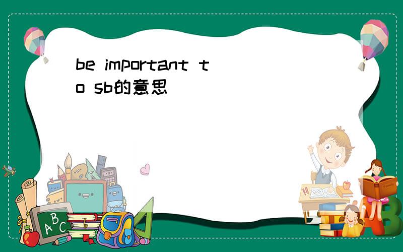 be important to sb的意思