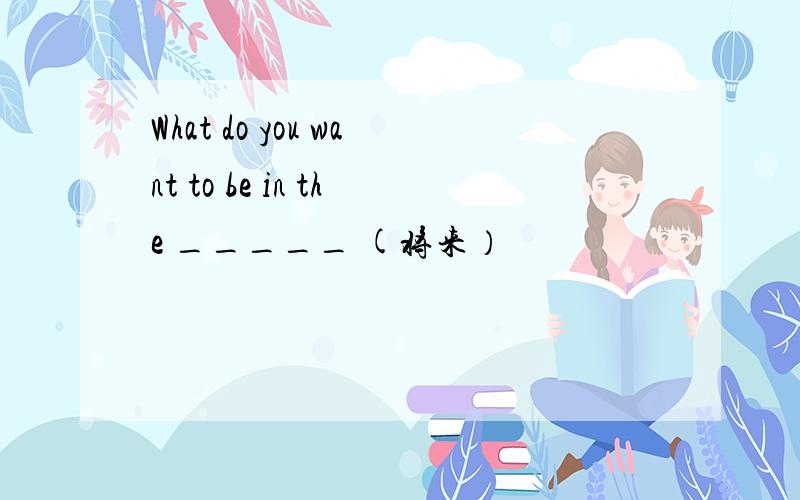What do you want to be in the _____ (将来）
