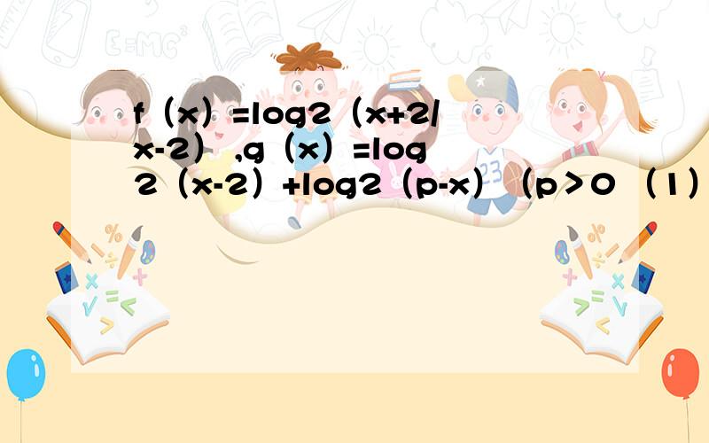 f（x）=log2（x+2/x-2） ,g（x）=log2（x-2）+log2（p-x）（p＞0 （1） 求使f（x）,