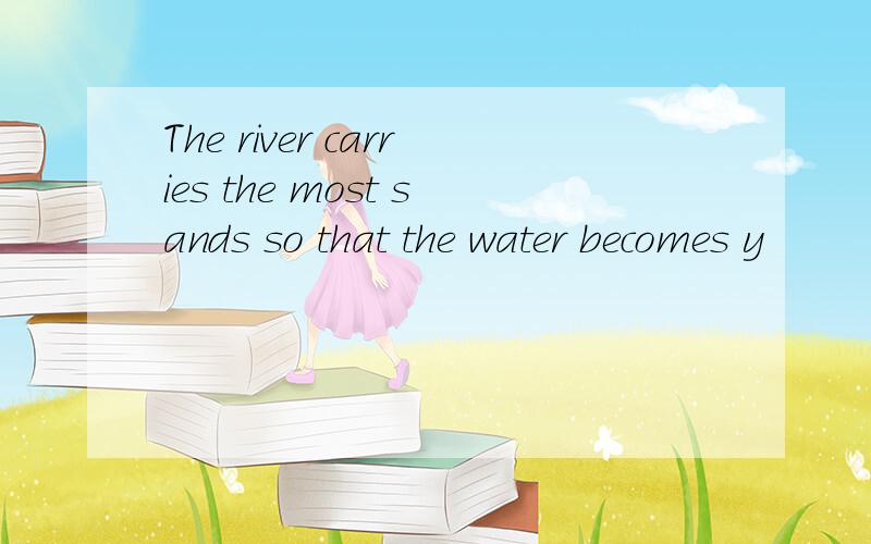 The river carries the most sands so that the water becomes y