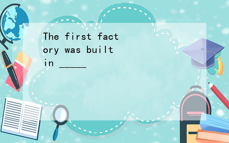 The first factory was built in _____