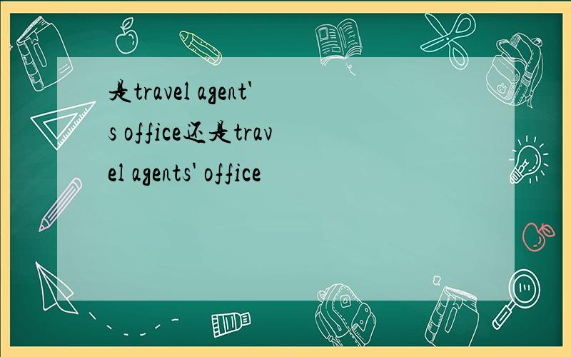 是travel agent's office还是travel agents' office