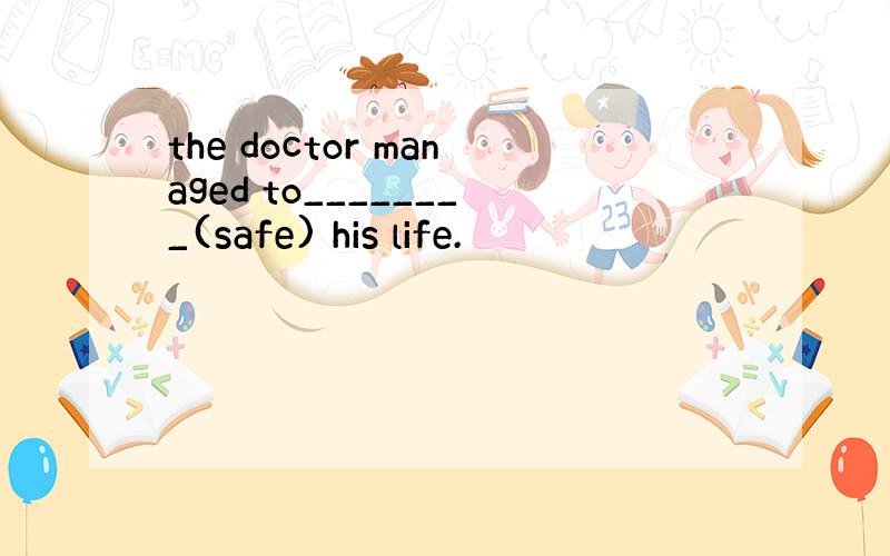 the doctor managed to________(safe) his life.