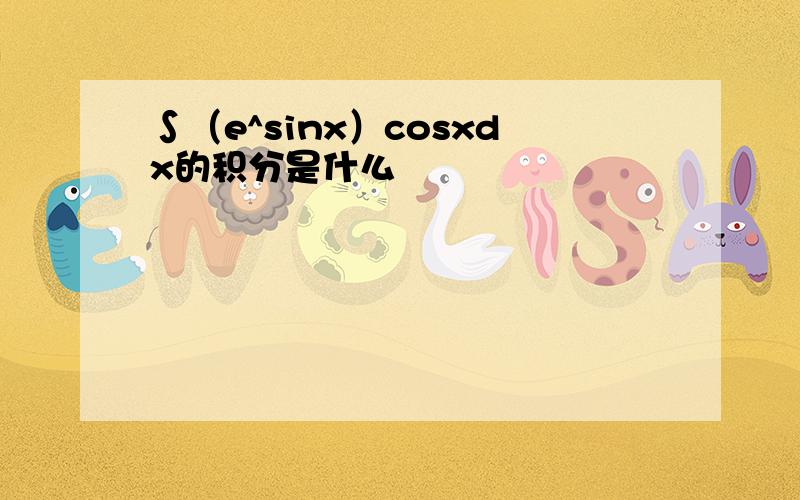 ∫（e^sinx）cosxdx的积分是什么