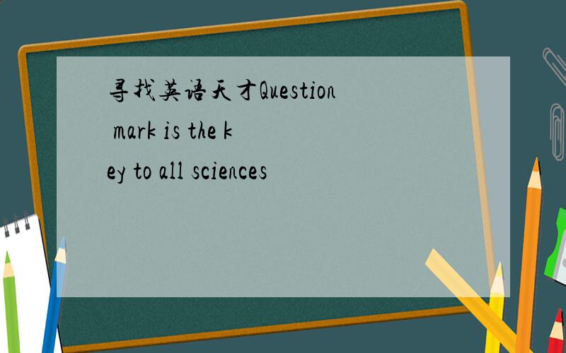 寻找英语天才Question mark is the key to all sciences