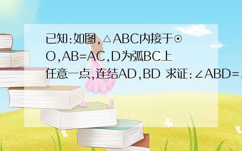 已知:如图,△ABC内接于⊙O,AB=AC,D为弧BC上任意一点,连结AD,BD 求证:∠ABD=∠AEB