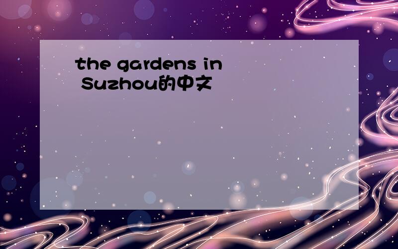 the gardens in Suzhou的中文