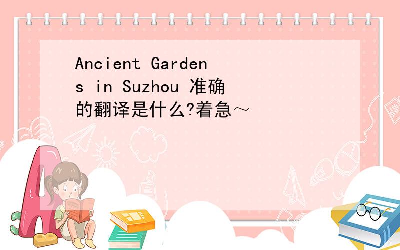 Ancient Gardens in Suzhou 准确的翻译是什么?着急～