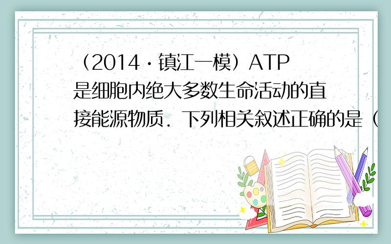 （2014•镇江一模）ATP是细胞内绝大多数生命活动的直接能源物质．下列相关叙述正确的是（　　）
