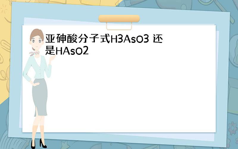 亚砷酸分子式H3AsO3 还是HAsO2
