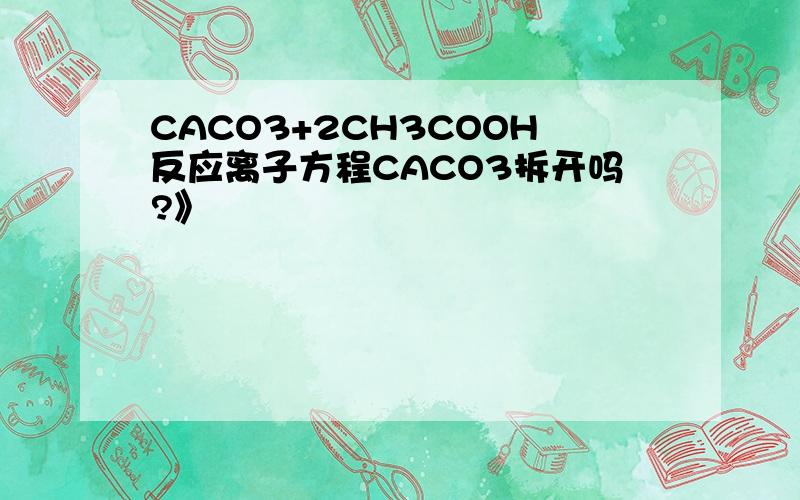 CACO3+2CH3COOH反应离子方程CACO3拆开吗?》