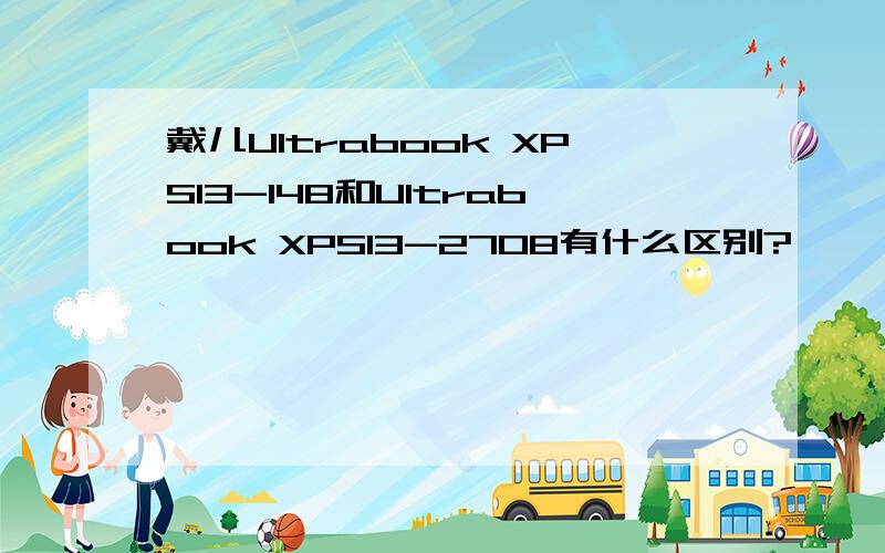 戴儿Ultrabook XPS13-148和Ultrabook XPS13-2708有什么区别?