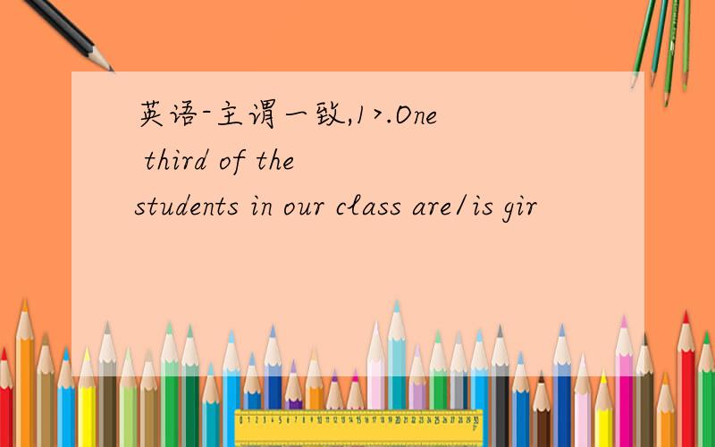 英语-主谓一致,1>.One third of the students in our class are/is gir