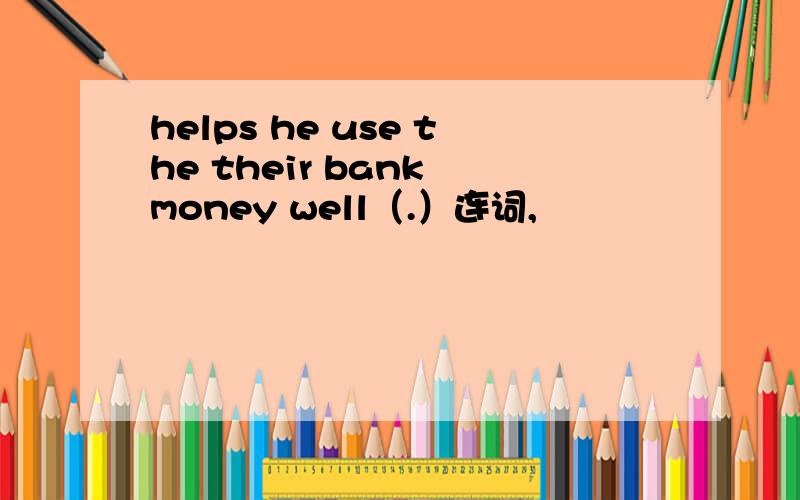 helps he use the their bank money well（.）连词,