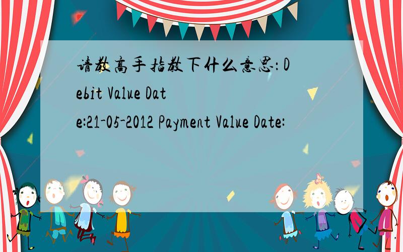 请教高手指教下什么意思： Debit Value Date:21-05-2012 Payment Value Date: