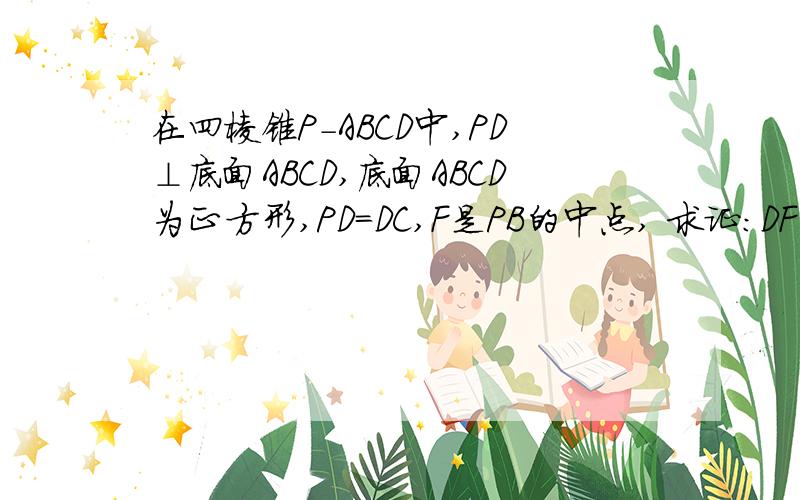 在四棱锥P-ABCD中,PD⊥底面ABCD,底面ABCD为正方形,PD=DC,F是PB的中点, 求证:DF⊥AP;