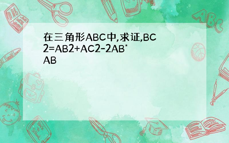 在三角形ABC中,求证,BC2=AB2+AC2-2AB*AB