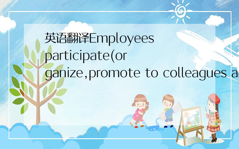 英语翻译Employees participate(organize,promote to colleagues and