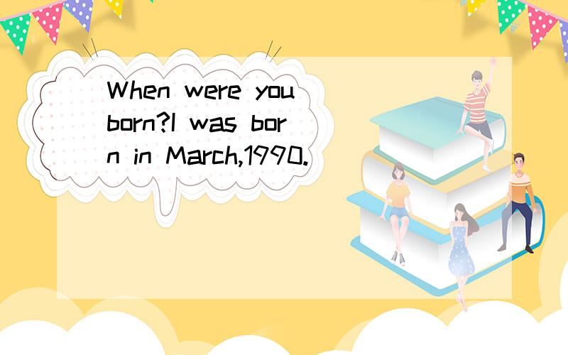 When were you born?I was born in March,1990.