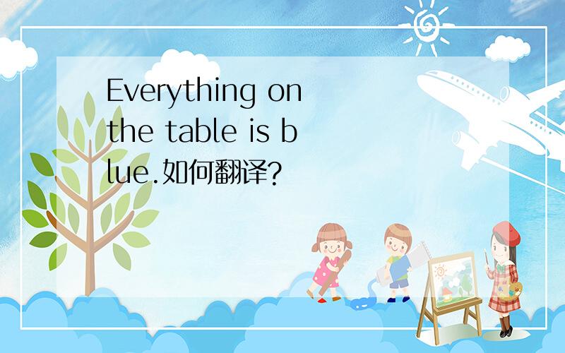 Everything on the table is blue.如何翻译?