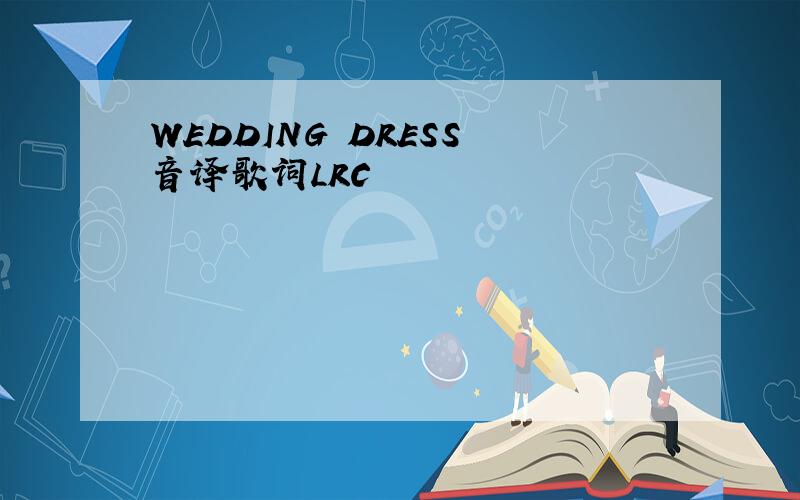 WEDDING DRESS 音译歌词LRC