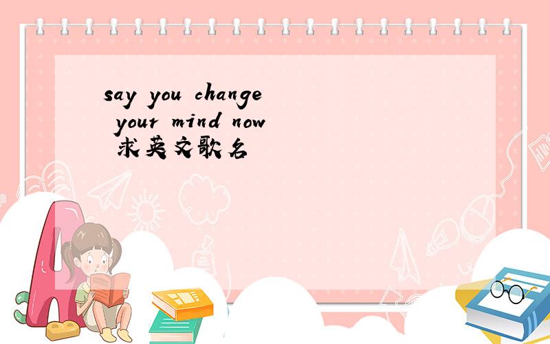 say you change your mind now 求英文歌名