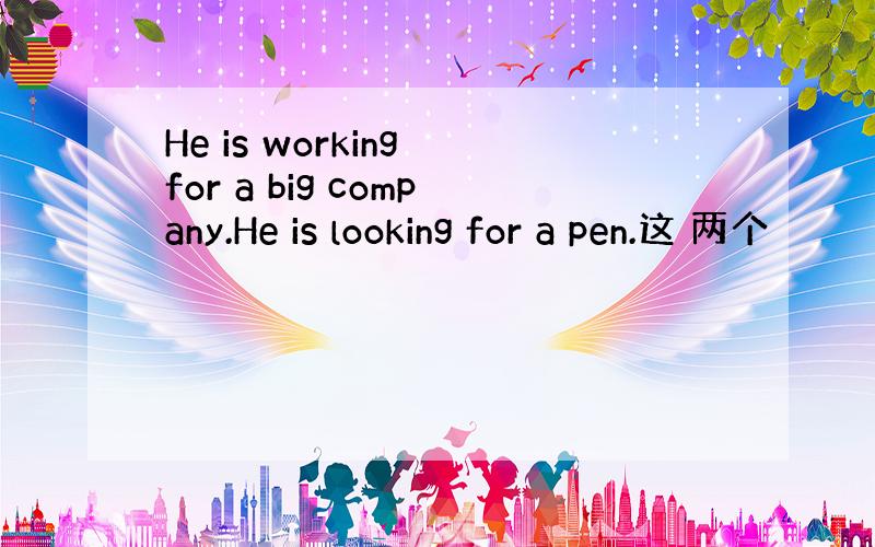 He is working for a big company.He is looking for a pen.这 两个