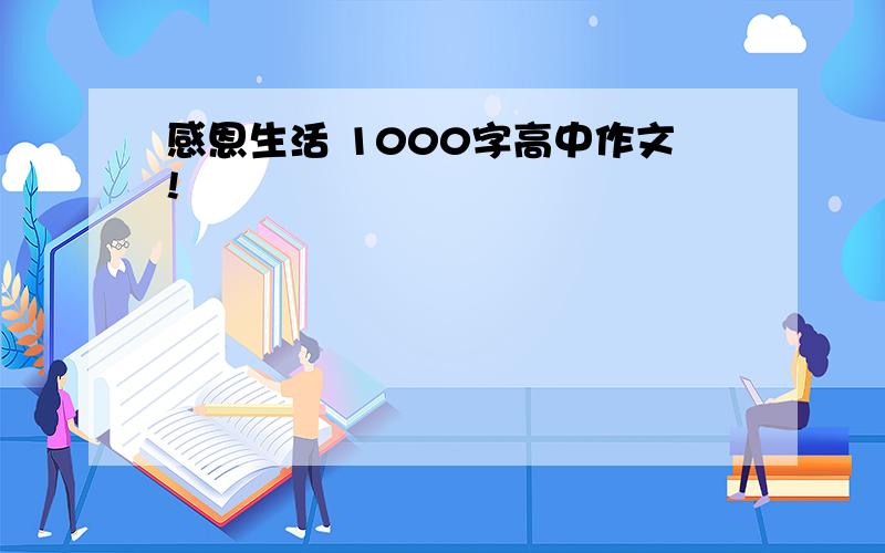 感恩生活 1000字高中作文!