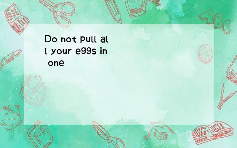 Do not pull all your eggs in one