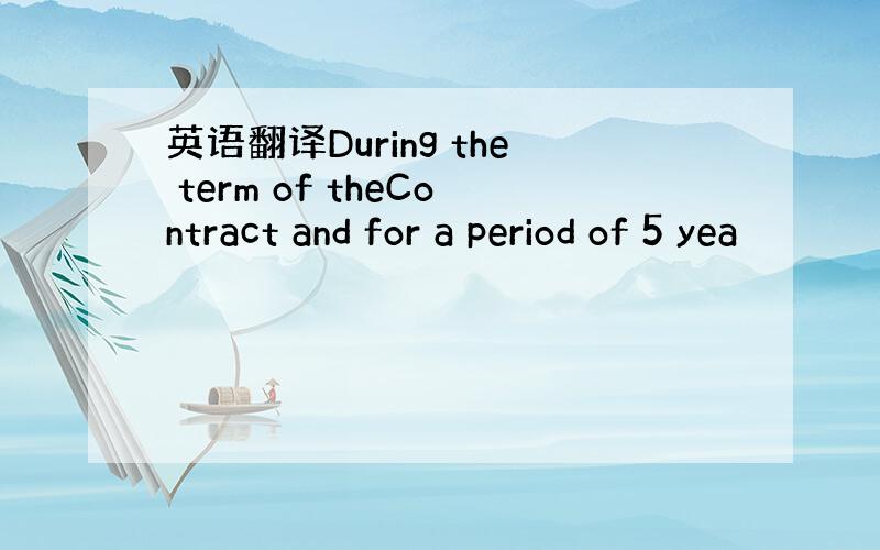 英语翻译During the term of theContract and for a period of 5 yea
