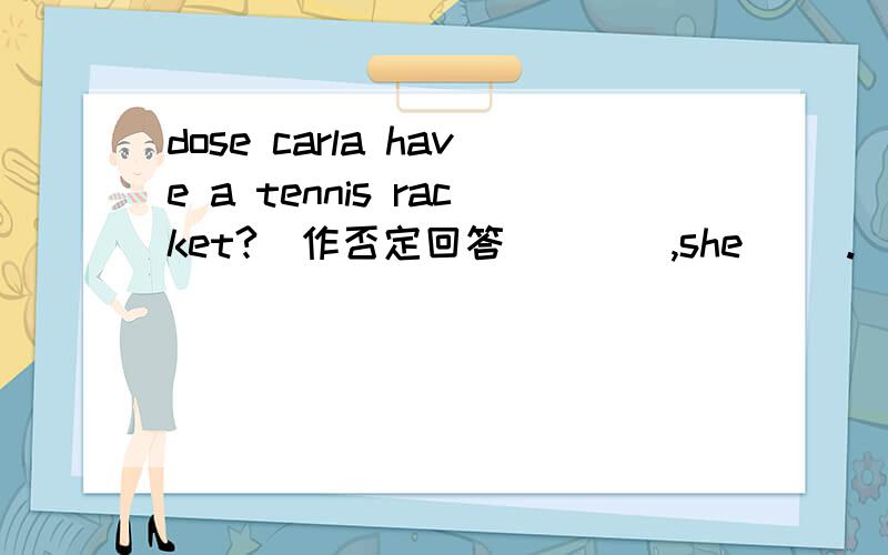 dose carla have a tennis racket?（作否定回答） （ ）,she（ ）.