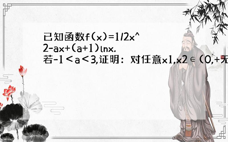 已知函数f(x)=1/2x^2-ax+(a+1)lnx.若-1＜a＜3,证明：对任意x1,x2∈(0,+无穷),x1≠x