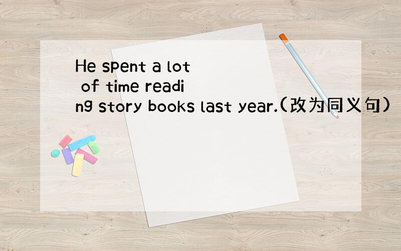 He spent a lot of time reading story books last year.(改为同义句)