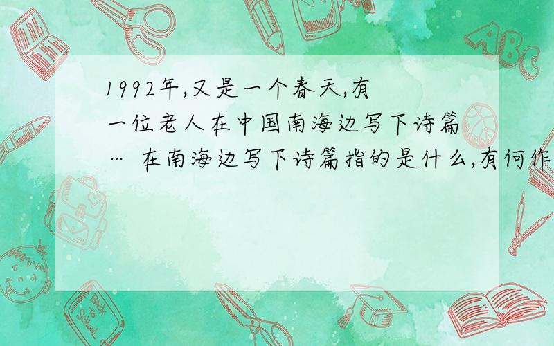 1992年,又是一个春天,有一位老人在中国南海边写下诗篇… 在南海边写下诗篇指的是什么,有何作用