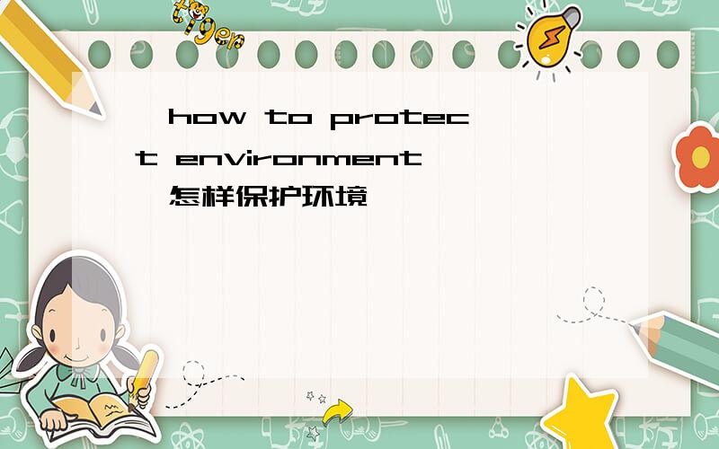《how to protect environment》《怎样保护环境》