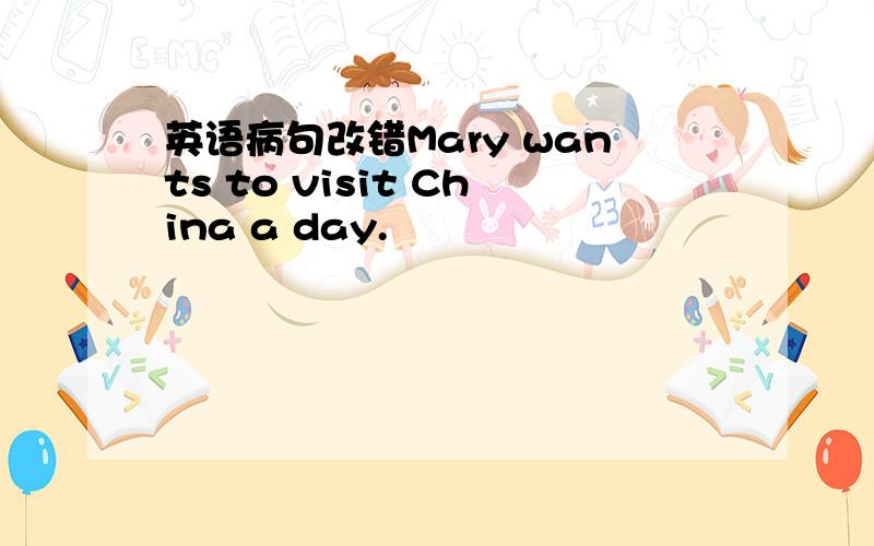 英语病句改错Mary wants to visit China a day.