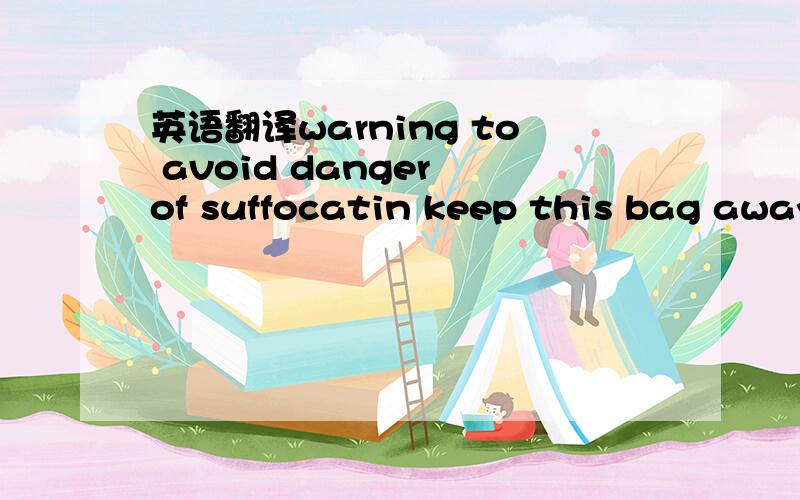 英语翻译warning to avoid danger of suffocatin keep this bag away