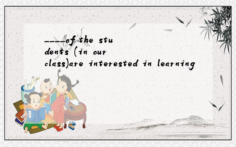 ____of the students (in our class)are interested in learning