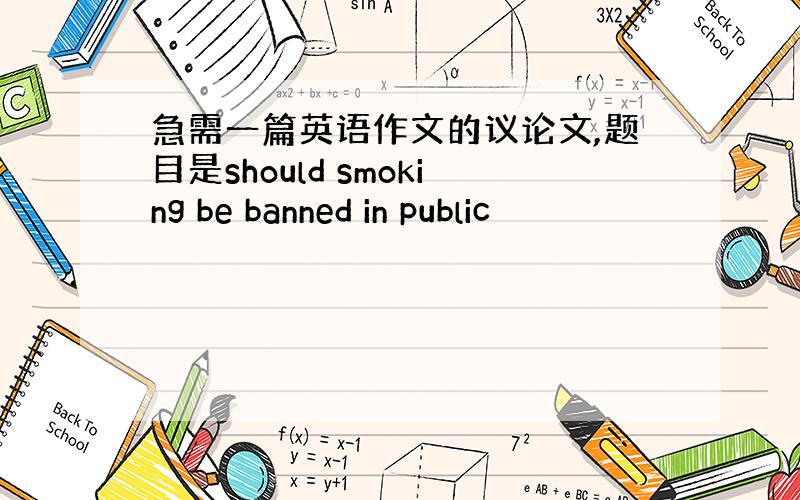 急需一篇英语作文的议论文,题目是should smoking be banned in public