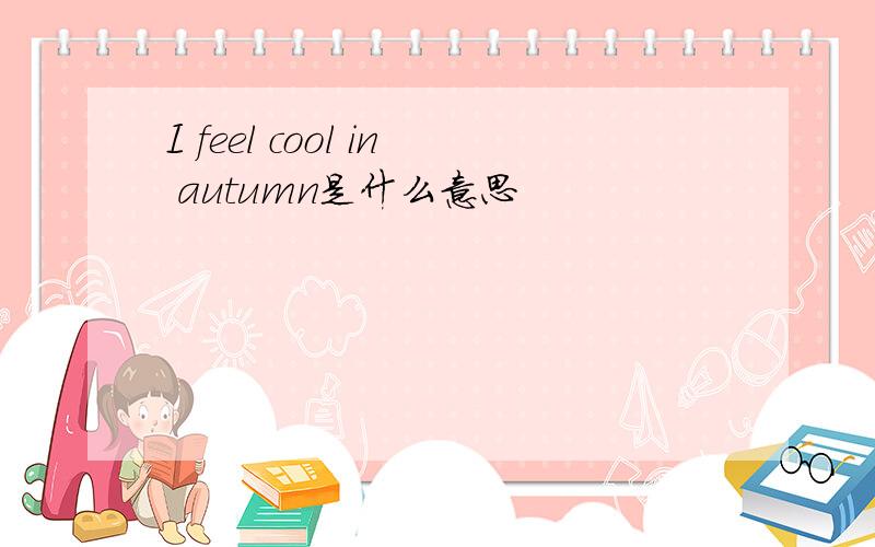 I feel cool in autumn是什么意思