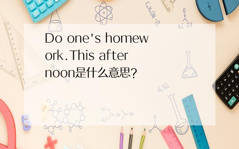 Do one's homework.This afternoon是什么意思?