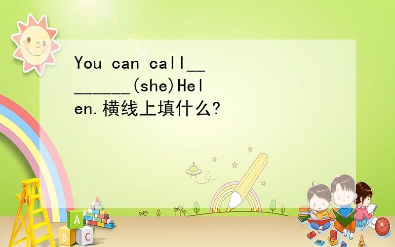 You can call________(she)Helen.横线上填什么?