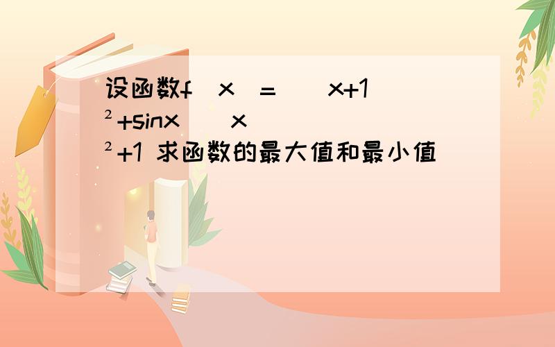 设函数f(x)=[(x+1)²+sinx]／x²+1 求函数的最大值和最小值