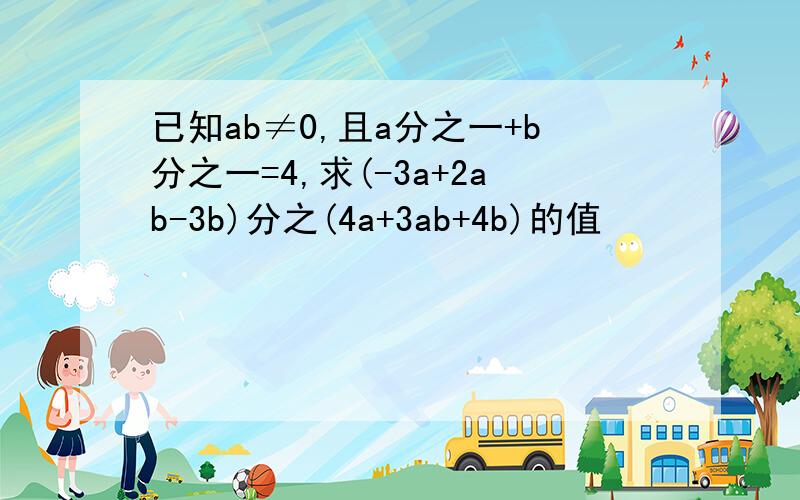 已知ab≠0,且a分之一+b分之一=4,求(-3a+2ab-3b)分之(4a+3ab+4b)的值