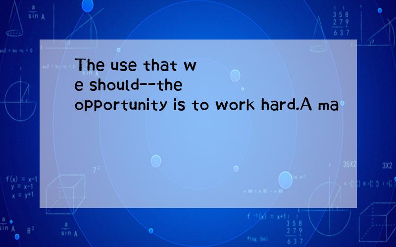 The use that we should--the opportunity is to work hard.A ma