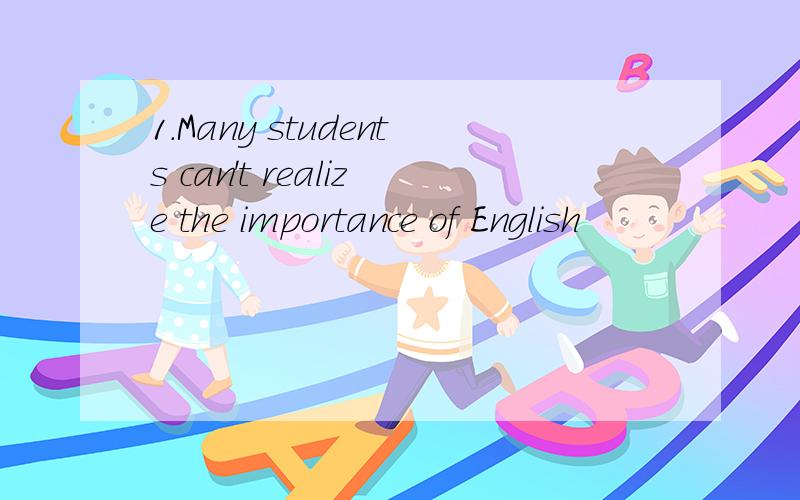 1.Many students can't realize the importance of English